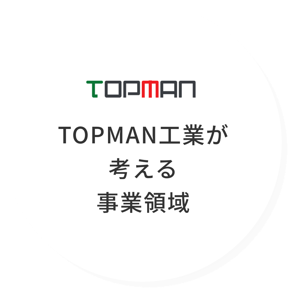 TOPMAN工業が考える事業領域